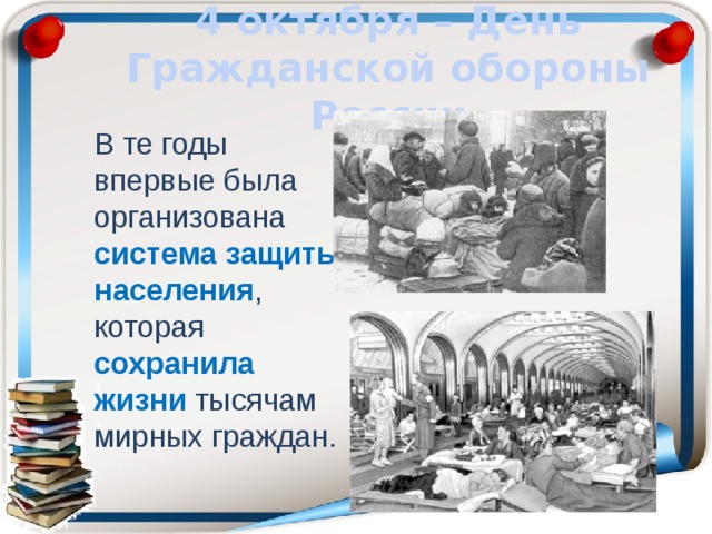 4 октября – День Гражданской обороны России В те годы впервые была организована система  защиты населения , которая сохранила жизни тысячам мирных граждан. 