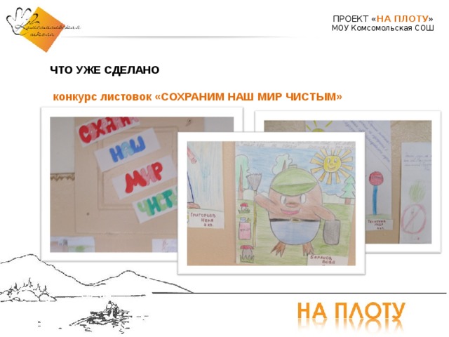 ПРОЕКТ « НА ПЛОТУ » МОУ Комсомольская СОШ ЧТО УЖЕ СДЕЛАНО  конкурс листовок «СОХРАНИМ НАШ МИР ЧИСТЫМ» 
