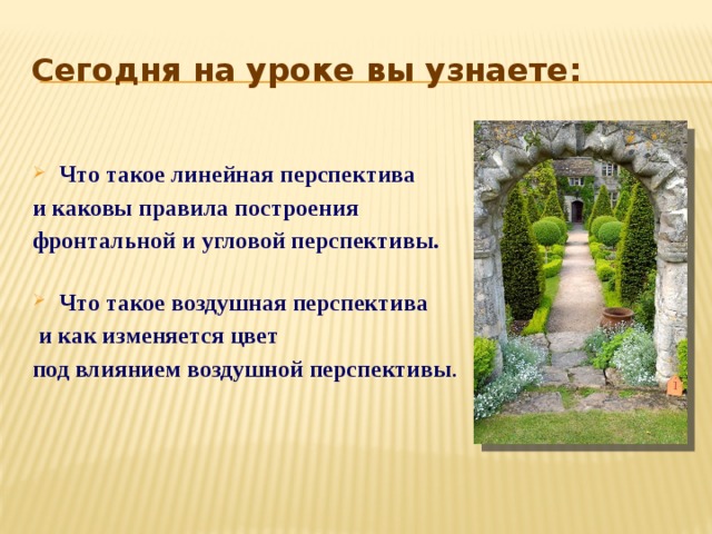 Сегодня на уроке вы узнаете: Что такое линейная перспектива и каковы правила построения фронтальной и угловой перспективы.   Что такое воздушная перспектива  и как изменяется цвет под влиянием воздушной перспективы .