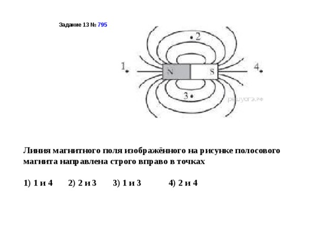 Задание 13 №  795  Линия магнитного поля изображённого на рисунке полосового магнита направлена строго вправо в точках   1) 1 и 4 2) 2 и 3 3) 1 и 3 4) 2 и 4 