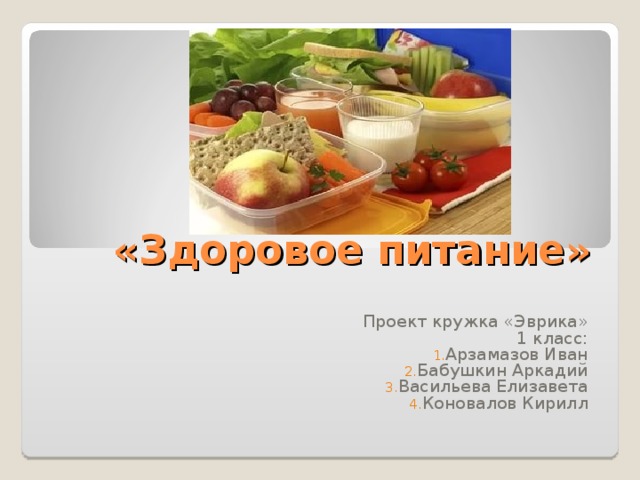 «Здоровое питание» Проект кружка «Эврика»  1 класс: Арзамазов Иван Бабушкин Аркадий Васильева Елизавета Коновалов Кирилл 