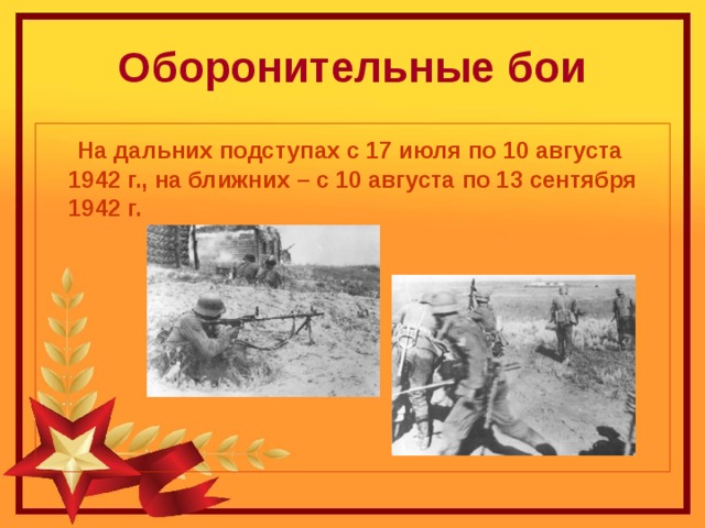Оборонительные бои  На дальних подступах с 17 июля по 10 августа 1942 г., на ближних – с 10 августа по 13 сентября 1942 г. 
