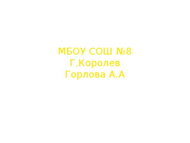 МБОУ СОШ №8 Г.Королев Горлова А.А 