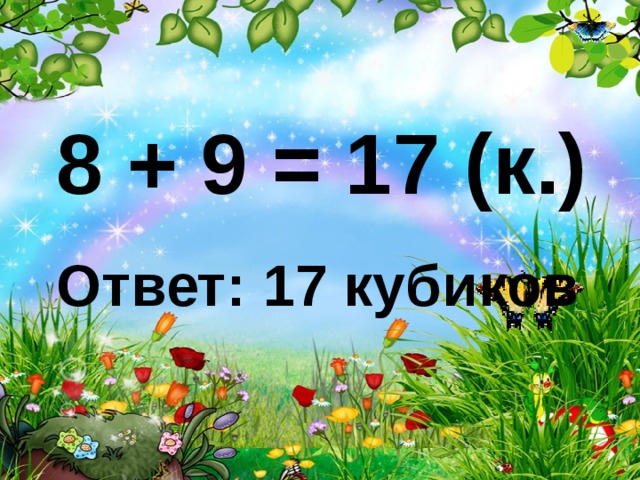 8 + 9 = 17 (к.) Ответ: 17 кубиков 