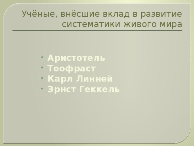 Учёные, внёсшие вклад в развитие систематики живого мира Аристотель Теофраст Карл Линней Эрнст Геккель 