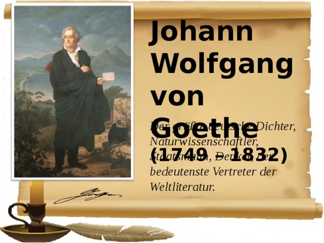 Johann Wolfgang von Goethe (1749 – 1832) Der grӧßte deutsche Dichter, Naturwissenschaftler, Staatsmann, Denker, der bedeutenste Vertreter der Weltliteratur.