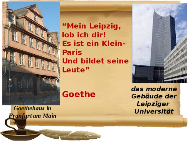 “ Mein Leipzig, lob ich dir! Es ist ein Klein- Paris Und bildet seine Leute”  Goethe das moderne Gebἃude der Leipziger Universitἃt Goethehaus in Franfurt am Main