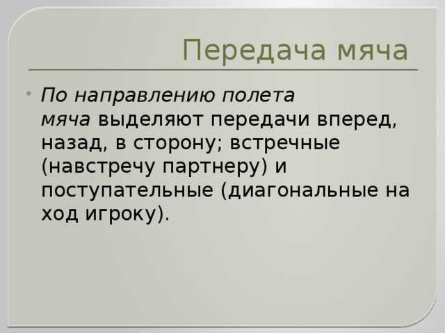 Передача мяча По   направлению полета мяча  выделяют передачи вперед, назад, в сторону; встречные (навстречу партнеру) и поступательные (диагональные на ход игроку). 