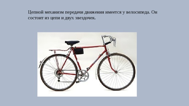 Цепной механизм передачи движения имеется у велосипеда. Он состоит из цепи и двух звездочек. 