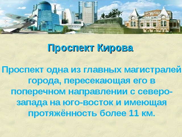 Проспект Кирова Проспект одна из главных магистралей города, пересекающая его в поперечном направлении с северо-запада на юго-восток и имеющая протяжённость более 11 км. 
