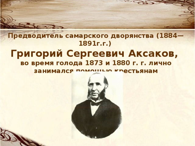 Предводитель самарского дворянства (1884—1891г.г.) Григорий Сергеевич Аксаков, во время голода 1873 и 1880 г. г. лично занимался помощью крестьянам 