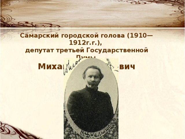Самарский городской голова (1910—1912г.г.), депутат третьей Государственной Думы Михаил Дмитриевич Челышев 