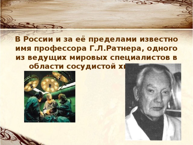 В России и за её пределами известно имя профессора Г.Л.Ратнера, одного из ведущих мировых специалистов в области сосудистой хирургии. 