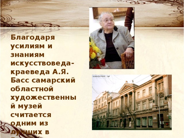 Благодаря усилиям и знаниям искусствоведа-краеведа А.Я. Басс самарский областной художественный музей считается одним из лучших в России. 