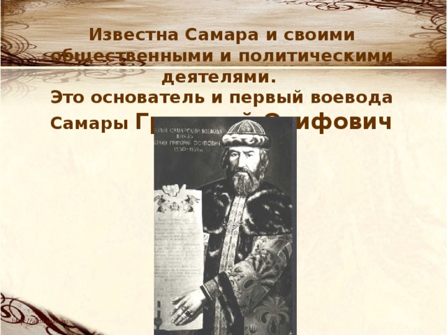 Известна Самара и своими общественными и политическими деятелями. Это основатель и первый воевода Самары Григорий Осифович Засекин. 