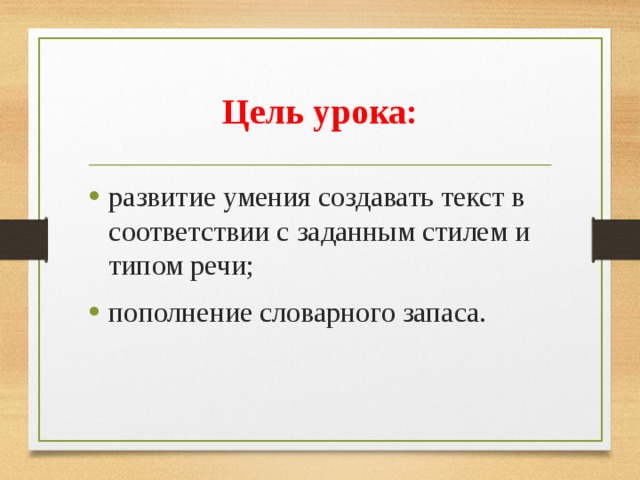 Цель урока: развитие умения создавать текст в соответствии с заданным стилем и типом речи; пополнение словарного запаса. 