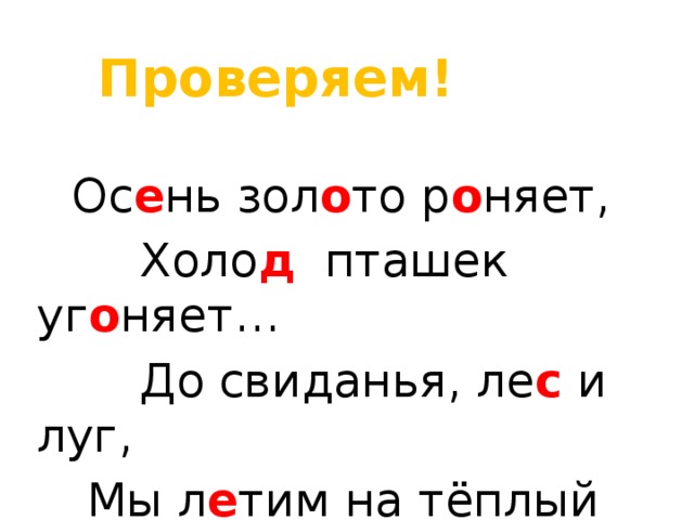 Проверяем!  Ос е нь зол о то р о няет,  Холо д пташек уг о няет…  До свиданья, ле с и луг,   Мы л е тим на тёплый ю г ! 