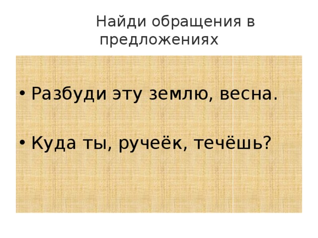  Найди обращения в предложениях Разбуди эту землю, весна. Куда ты, ручеёк, течёшь? 