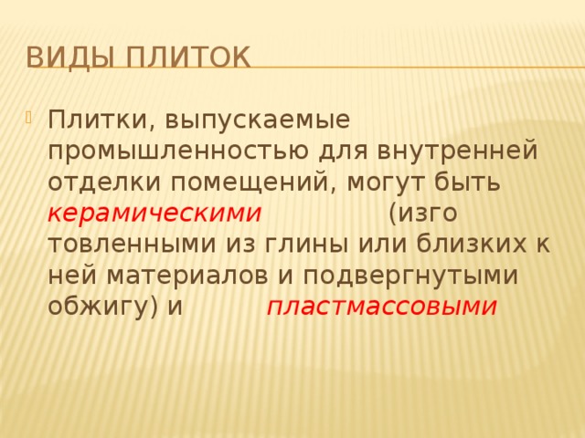 Виды плиток Плитки, выпускаемые промышленностью для внутрен­ней отделки помещений, могут быть керамическими  (изго­товленными из глины или близких к ней материалов и подвергнутыми обжигу) и пластмассовыми 