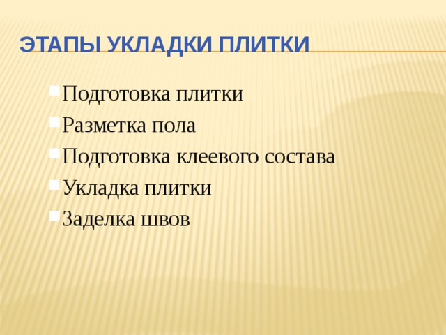 Этапы укладки плитки Подготовка плитки Разметка пола Подготовка клеевого состава Укладка плитки Заделка швов Подготовка плитки Разметка пола Подготовка клеевого состава Укладка плитки Заделка швов 