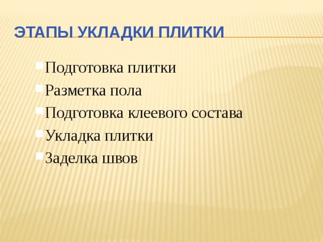 Этапы укладки плитки Подготовка плитки Разметка пола Подготовка клеевого состава Укладка плитки Заделка швов Подготовка плитки Разметка пола Подготовка клеевого состава Укладка плитки Заделка швов 