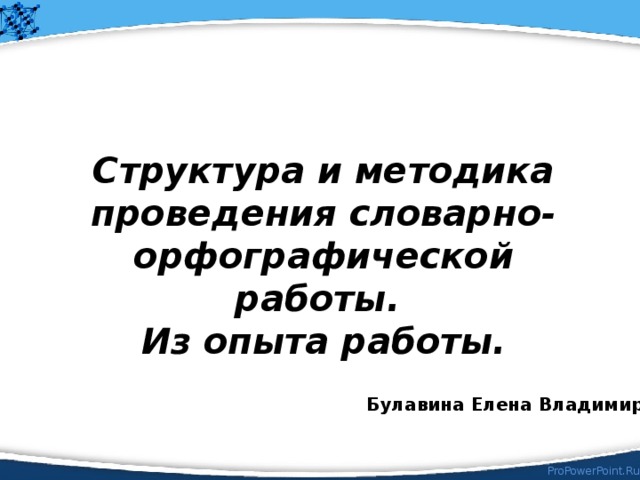 Структура и методика проведения словарно-орфографической работы. Из опыта работы. Булавина Елена Владимировна 