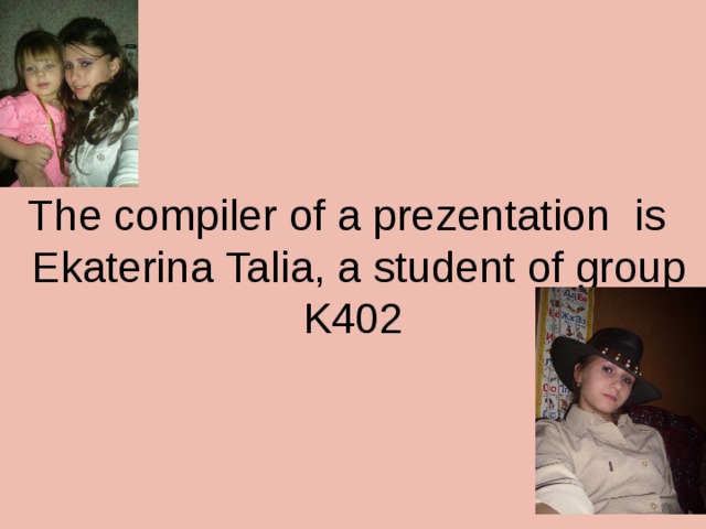 The compiler of a prezentation is  Ekaterina Talia, a student of group K402 