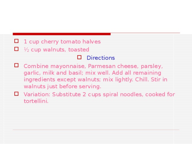 1 cup cherry tomato halves ½ cup walnuts, toasted Directions Combine mayonnaise, Parmesan cheese, parsley, garlic, milk and basil; mix well. Add all remaining ingredients except walnuts; mix lightly. Chill. Stir in walnuts just before serving. Variation: Substitute 2 cups spiral noodles, cooked for tortellini. 