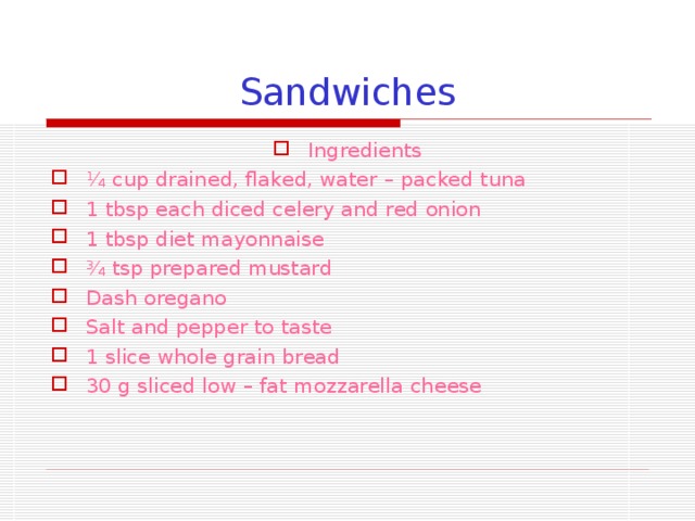 Sandwiches Ingredients ¼ cup drained, flaked, water – packed tuna 1 tbsp each diced celery and red onion 1 tbsp diet mayonnaise ¾ tsp prepared mustard Dash oregano Salt and pepper to taste 1 slice whole grain bread 30 g sliced low – fat mozzarella cheese 
