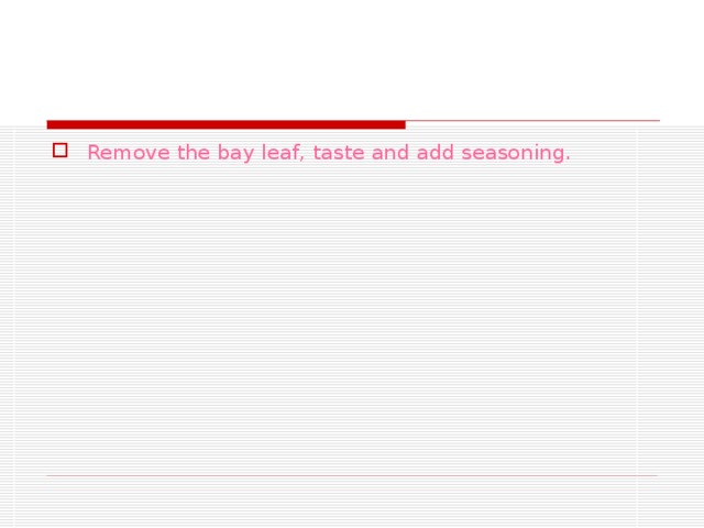 Remove the bay leaf, taste and add seasoning. 