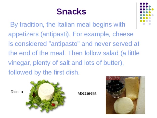  Snacks  By tradition, the Italian meal begins with appetizers (antipasti). For example, cheese is considered 
