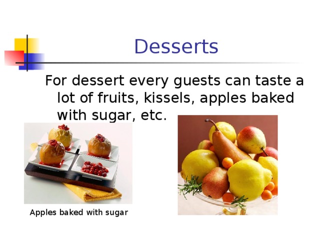 Desserts For dessert every guests can taste a lot of fruits, kissels, apples baked with sugar, etc. Apples baked with sugar 