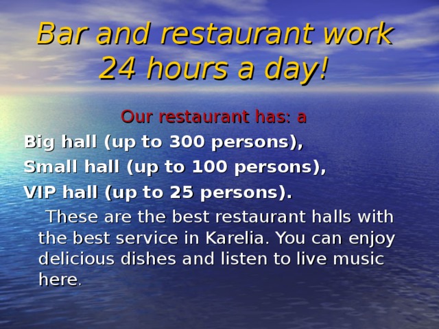 Bar and restaurant work 24 hours a day!    Our restaurant has: a Big hall (up to 300 persons), Small hall (up to 100 persons), VIP hall (up to 25 persons).   These are the best restaurant halls with the best service in Karelia. You can enjoy delicious dishes and listen to live music here . 