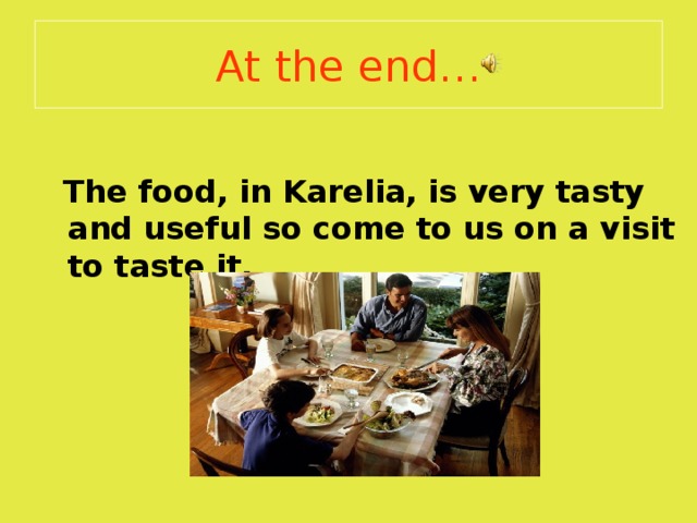 At the end …   The food, in Karelia, is very tasty and useful so come to us on a visit to taste it. 