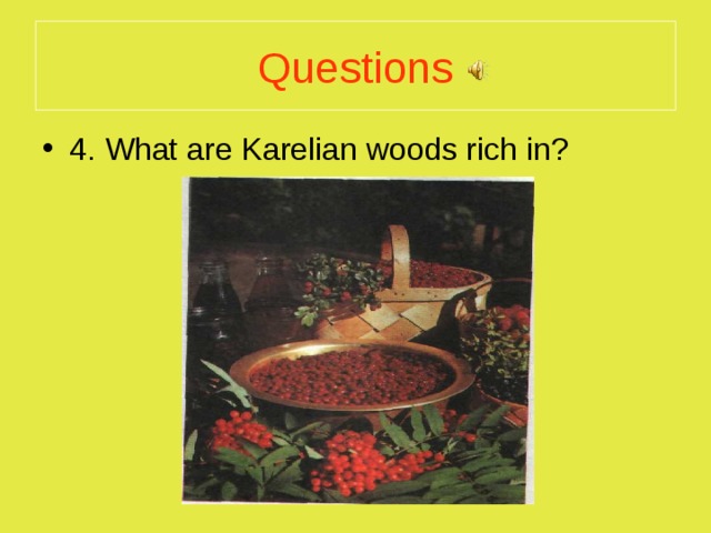 Questions 4. What are Karelian woods rich in?  