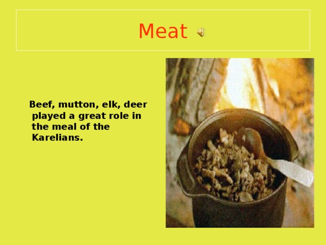 Meat     Beef, mutton, elk, deer played a great role in the meal of the Karelians. 