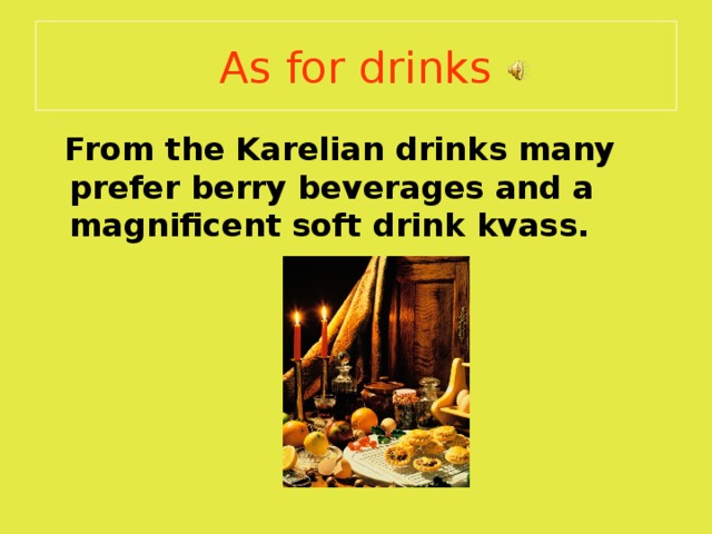 As for drinks  From the Karelian drinks many prefer berry beverages and a magnificent soft drink kvass. 