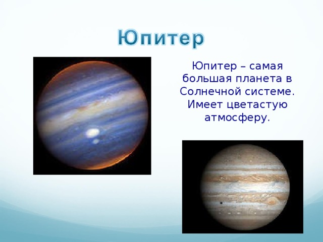 Юпитер – самая большая планета в Солнечной системе. Имеет цветастую атмосферу. 