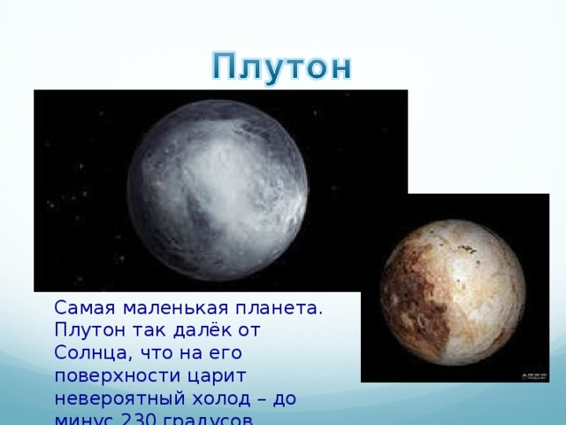 Самая маленькая планета. Плутон так далёк от Солнца, что на его поверхности царит невероятный холод – до минус 230 градусов. 