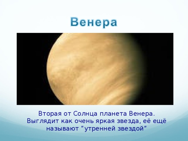 Вторая от Солнца планета Венера. Выглядит как очень яркая звезда, её ещё называют “ утренней звездой ” 