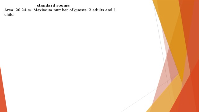  standard rooms Area: 20-24 m. Maximum number of guests: 2 adults and 1 child   