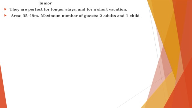 Junior They are perfect for longer stays, and for a short vacation.  Area: 35-49m. Maximum number of guests: 2 adults and 1 child 