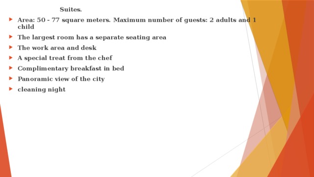  Suites. Area: 50 - 77 square meters. Maximum number of guests: 2 adults and 1 child The largest room has a separate seating area The work area and desk A special treat from the chef Complimentary breakfast in bed Panoramic view of the city cleaning night 