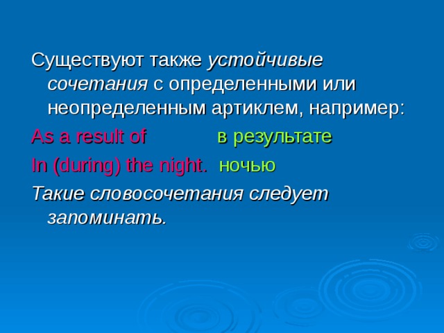 Существуют также устойчивые сочетания с определенными или неопределенным артиклем, например: As a result of  в результате In (during) the night.   ночью Такие словосочетания следует запоминать. 