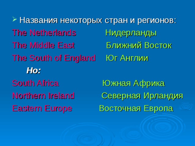 Названия некоторых стран и регионов: The Netherlands  Нидерланды The Middle East  Ближний Восток The South of England  Юг Англии  Но:  South Africa  Южная Африка Northern Ireland  Северная Ирландия Eastern Europe  Восточная Европа 