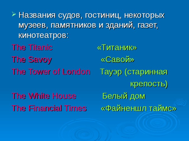Названия судов, гостиниц, некоторых музеев, памятников и зданий, газет, кинотеатров: The Titanic  «Титаник» The Savoy  «Савой» The Tower of London  Тауэр (старинная  крепость) The White House  Белый дом The Financial Times  «Файненшл таймс» 
