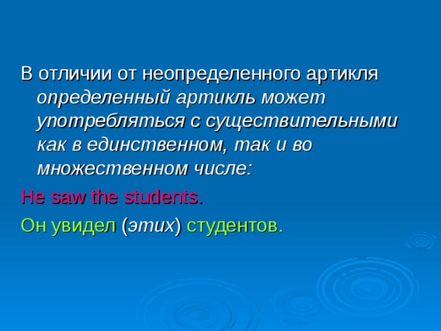 В отличии от неопределенного артикля определенный  артикль может употребляться с существительными как в единственном, так и во множественном числе: He saw the students.  Он увидел ( этих ) студентов. 