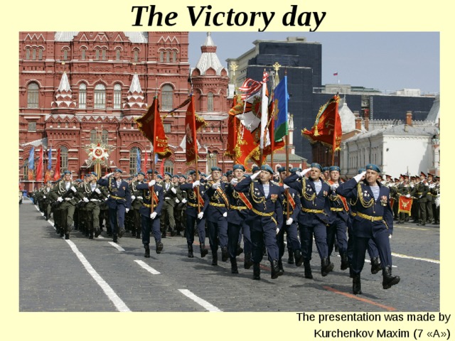 The Victory day The presentation was made by Kurchenkov Maxim (7 « A » ) 