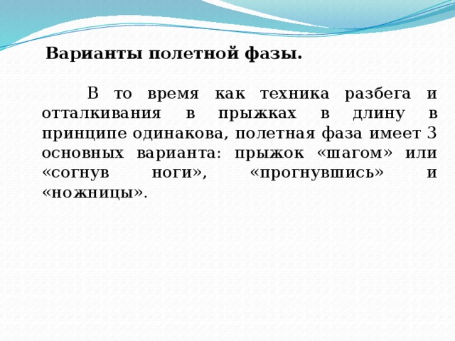 Варианты полетной фазы. В то время как техника разбега и отталкивания в прыжках в длину в принципе одинакова, полетная фаза имеет 3 основных варианта: прыжок «шагом» или «согнув ноги», «прогнувшись» и «ножницы».