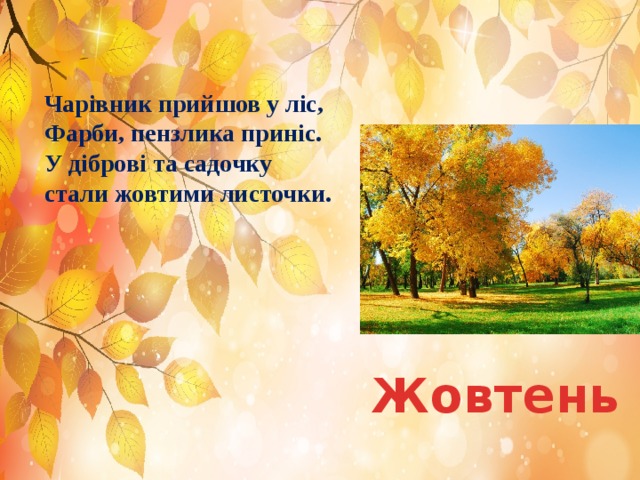 Чарівник прийшов у ліс,  Фарби, пензлика приніс.  У діброві та садочку  стали жовтими листочки. Жовтень 